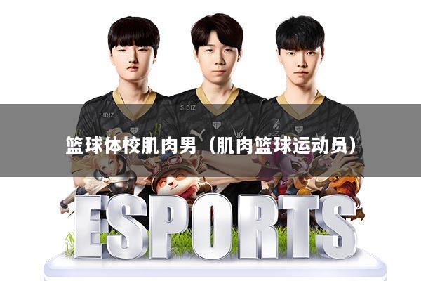 篮球体校肌肉男（肌肉篮球运动员）
