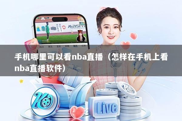 手机哪里可以看nba直播(怎样在手机上看nba直播软件)
