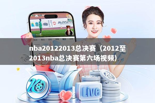 nba20122013总决赛(2012至2013nba总决赛第六场视频)