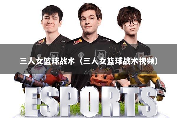 三人女篮球战术（三人女篮球战术视频）