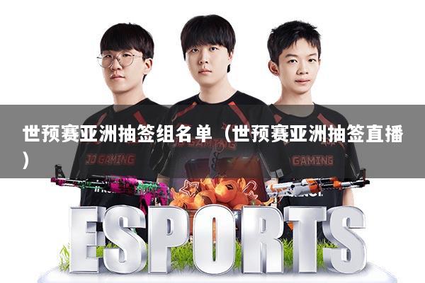世预赛亚洲抽签组名单（世预赛亚洲抽签直播）