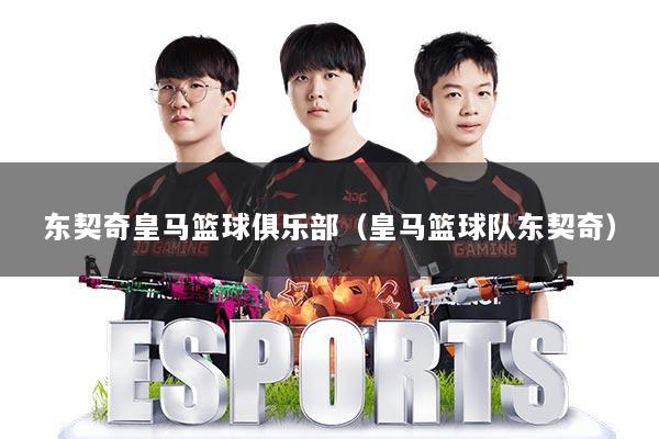 东契奇皇马篮球俱乐部（皇马篮球队东契奇）