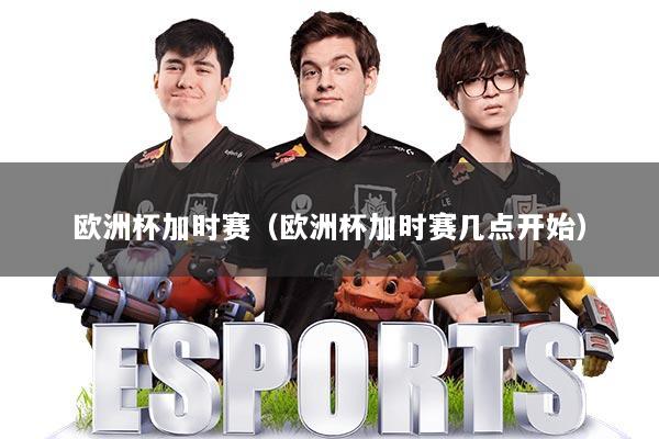 欧洲杯加时赛（欧洲杯加时赛几点开始）