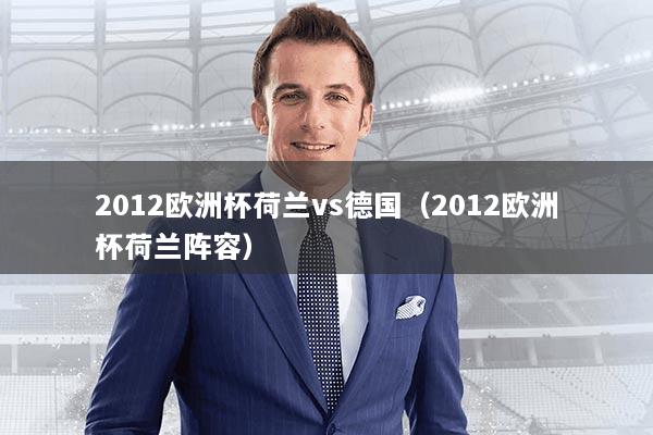 2012欧洲杯荷兰vs德国（2012欧洲杯荷兰阵容）