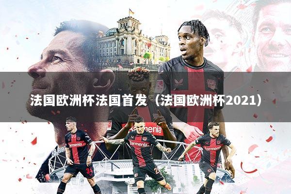 法国欧洲杯法国首发（法国欧洲杯2021）